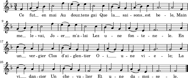 \new Staff {
\relative c' { \set Staff.midiInstrument = #"clarinet"
\key f \major
\numericTimeSignature
\time 3/4
\partial 4
f4
g( a) bes
c2 f4
e( d) e
c2 c4
bes( a) g
a( bes) c
a2.
a2 f4 \break
g( a) bes
c2 f4
e( d) e
c2 c4
bes( a) g
a( g) e
f2.
f2 a4 \break
c( bes) a
g2 a4
bes( a) g
f2 g4
a( g) f
e2 f4
g2.
g2 a4 \break
c( bes) a
g2 a4
bes( a) g
f2 g4
a2 g4
a( g) e
f2.
f2 \bar "|."
} }
\addlyrics {
\lyricmode {
Ce fut __ en mai
Au douz __ tens gai
Que la __ sai -- sons __ est be -- le,
Main me __ le -- vai,
Jo -- er __ m'a -- lai
Lez u -- ne fon -- te -- ne -- le.
En un __ ver -- gier
Clos d'ai -- glen -- tier
O -- i __ u -- ne vi -- e -- le;
La vi __ dan -- cier
Un che -- va -- lier
Et u -- ne da -- moi -- se -- le.
} }
\midi {
\context {
\Score
tempoWholesPerMinute = #(ly:make-moment 360 8)
}
}